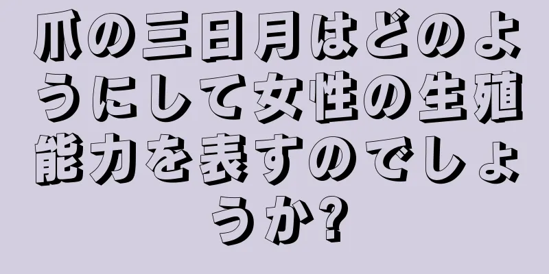 爪の三日月はどのようにして女性の生殖能力を表すのでしょうか?