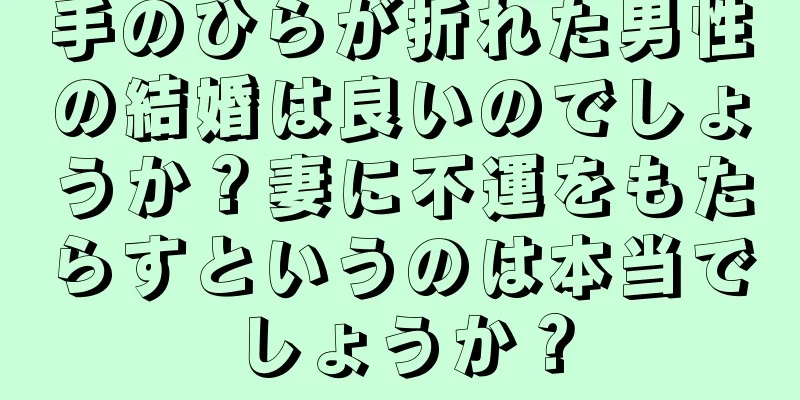 手のひらが折れた男性の結婚は良いのでしょうか？妻に不運をもたらすというのは本当でしょうか？