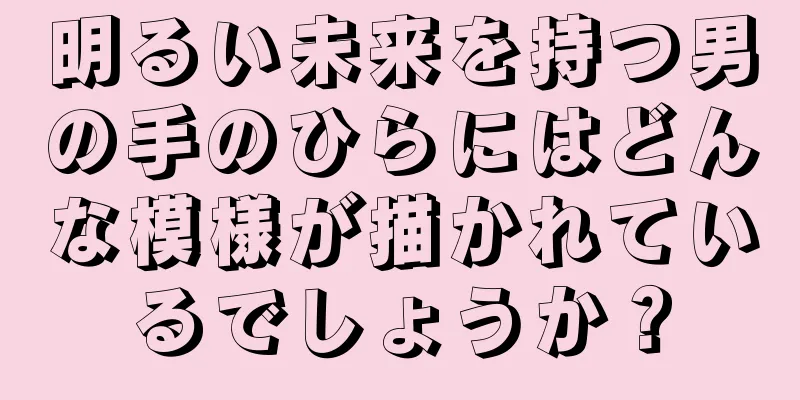 明るい未来を持つ男の手のひらにはどんな模様が描かれているでしょうか？