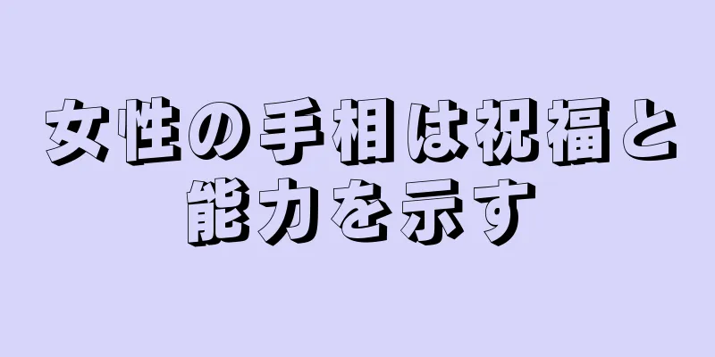 女性の手相は祝福と能力を示す