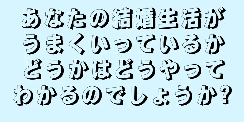 あなたの結婚生活がうまくいっているかどうかはどうやってわかるのでしょうか?