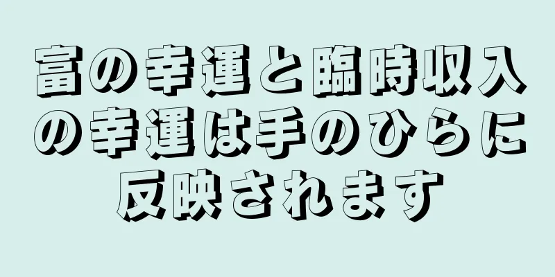 富の幸運と臨時収入の幸運は手のひらに反映されます