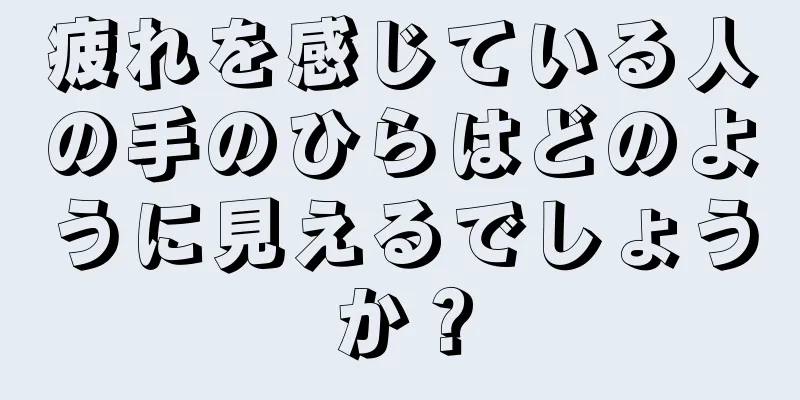 疲れを感じている人の手のひらはどのように見えるでしょうか？