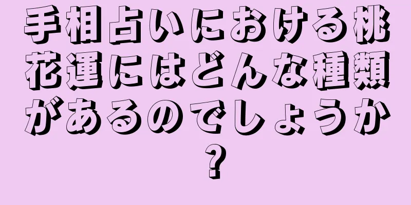 手相占いにおける桃花運にはどんな種類があるのでしょうか？