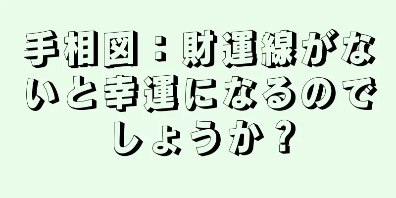 手相図：財運線がないと幸運になるのでしょうか？