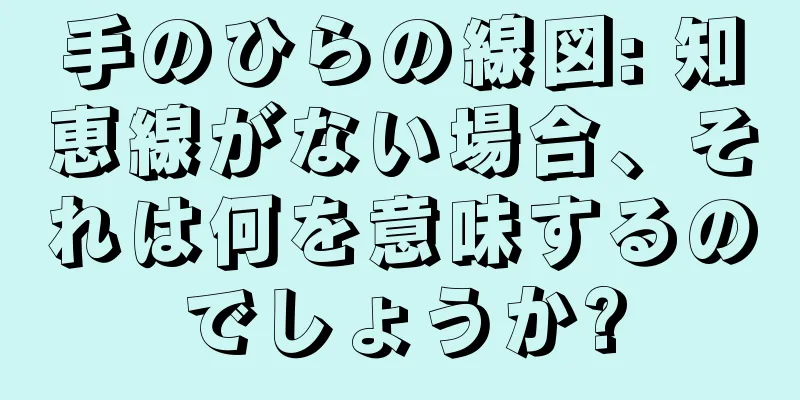 手のひらの線図: 知恵線がない場合、それは何を意味するのでしょうか?