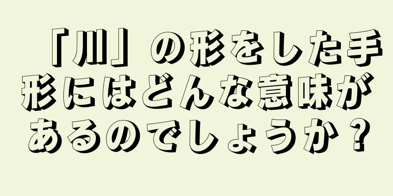 「川」の形をした手形にはどんな意味があるのでしょうか？