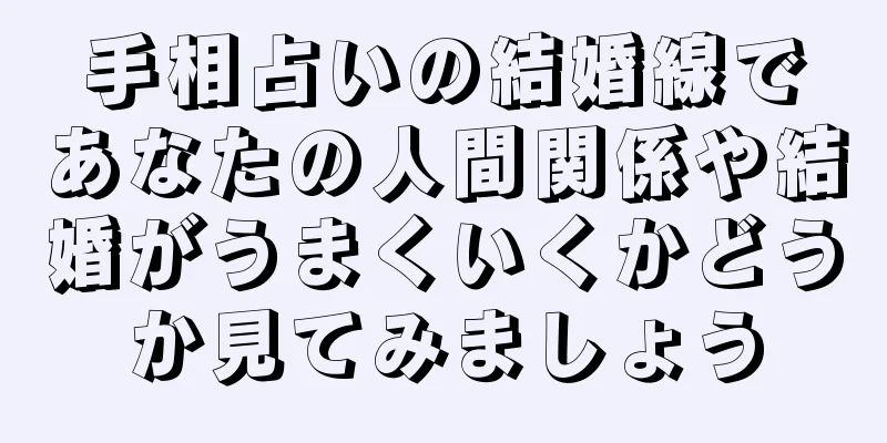 手相占いの結婚線であなたの人間関係や結婚がうまくいくかどうか見てみましょう