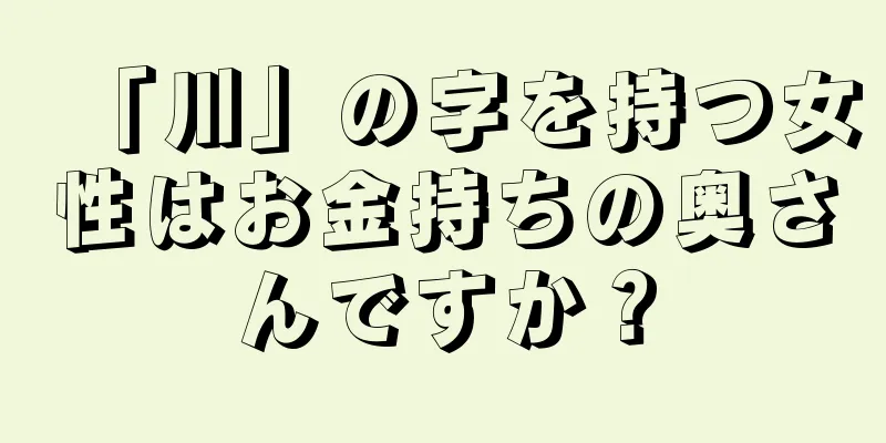 「川」の字を持つ女性はお金持ちの奥さんですか？