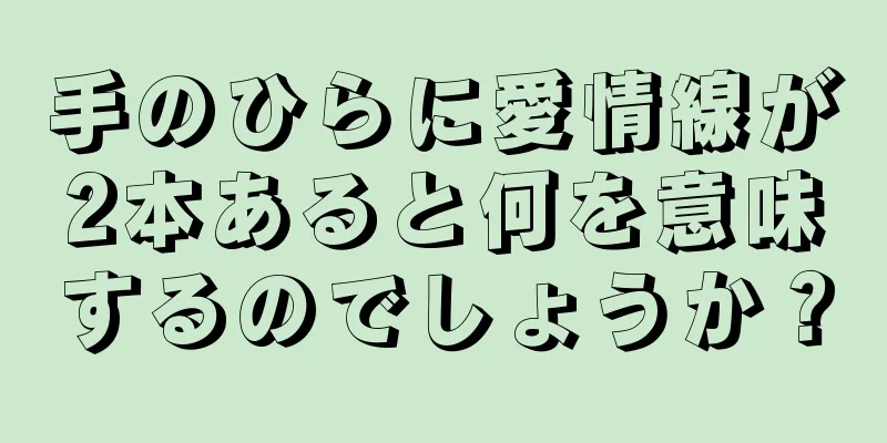 手のひらに愛情線が2本あると何を意味するのでしょうか？