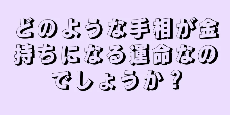 どのような手相が金持ちになる運命なのでしょうか？