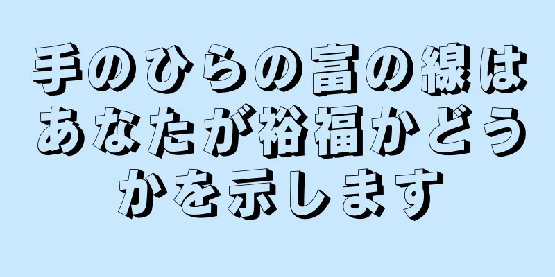 手のひらの富の線はあなたが裕福かどうかを示します