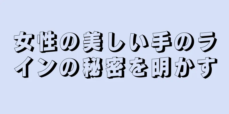 女性の美しい手のラインの秘密を明かす