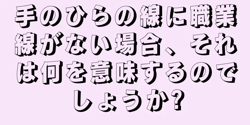 手のひらの線に職業線がない場合、それは何を意味するのでしょうか?