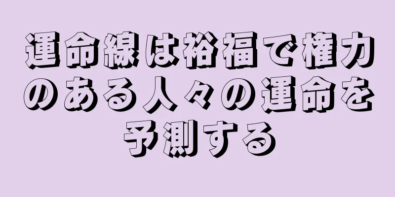 運命線は裕福で権力のある人々の運命を予測する