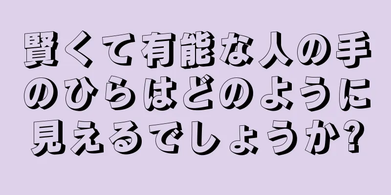 賢くて有能な人の手のひらはどのように見えるでしょうか?