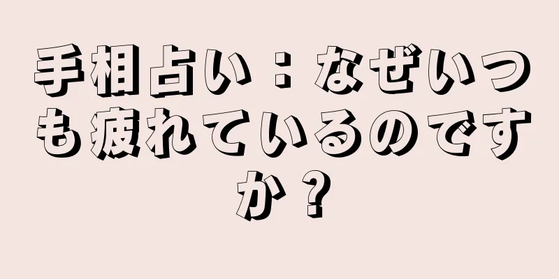 手相占い：なぜいつも疲れているのですか？