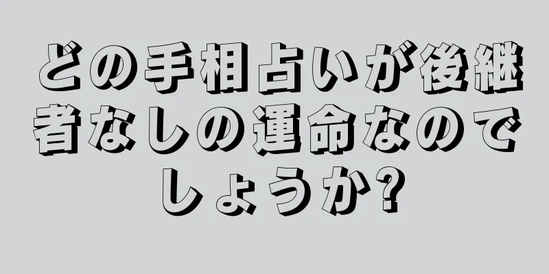 どの手相占いが後継者なしの運命なのでしょうか?