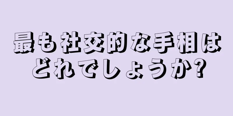 最も社交的な手相はどれでしょうか?