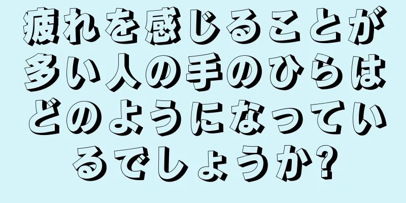 疲れを感じることが多い人の手のひらはどのようになっているでしょうか?