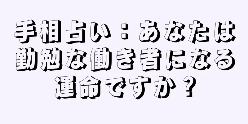 手相占い：あなたは勤勉な働き者になる運命ですか？