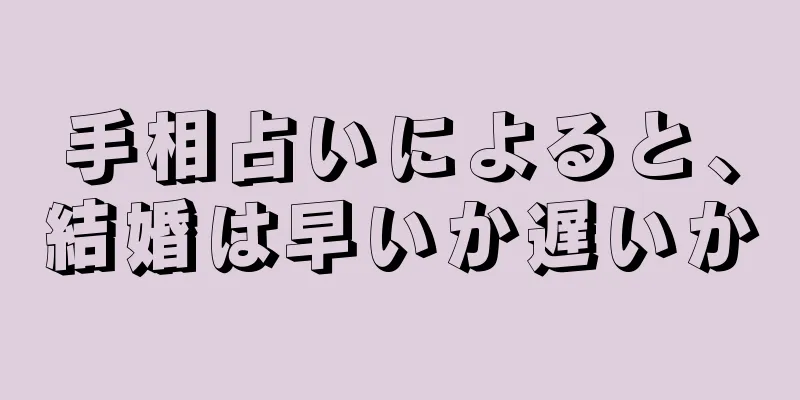 手相占いによると、結婚は早いか遅いか