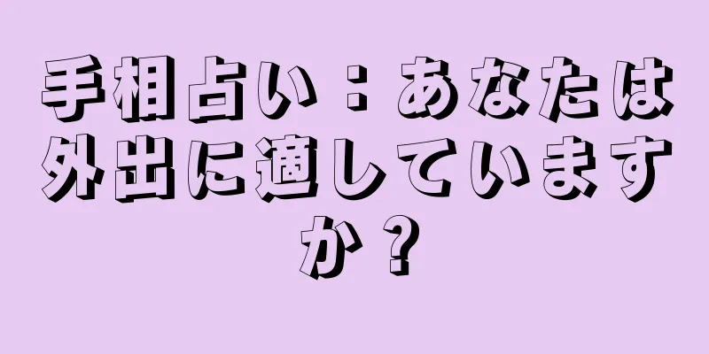 手相占い：あなたは外出に適していますか？