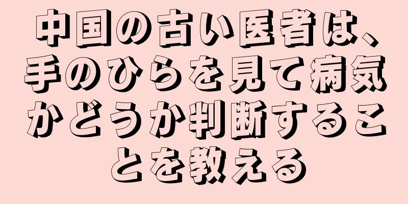 中国の古い医者は、手のひらを見て病気かどうか判断することを教える