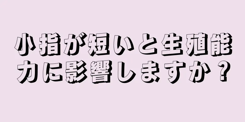 小指が短いと生殖能力に影響しますか？