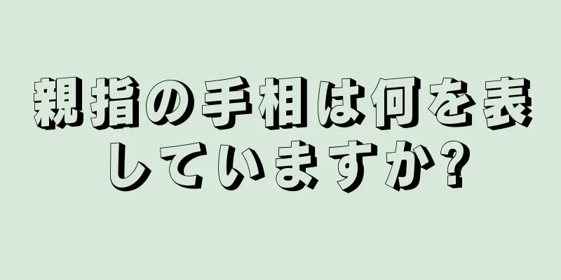 親指の手相は何を表していますか?