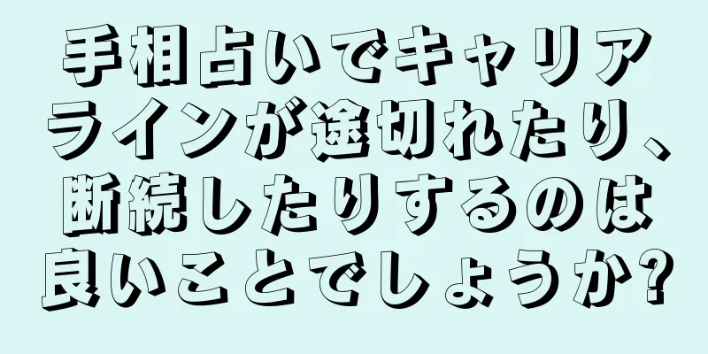 手相占いでキャリアラインが途切れたり、断続したりするのは良いことでしょうか?