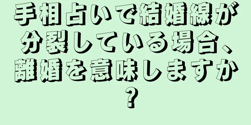 手相占いで結婚線が分裂している場合、離婚を意味しますか？