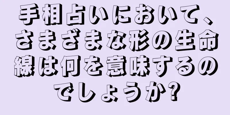 手相占いにおいて、さまざまな形の生命線は何を意味するのでしょうか?