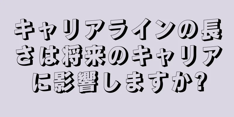 キャリアラインの長さは将来のキャリアに影響しますか?