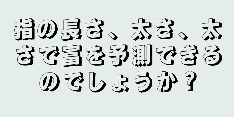 指の長さ、太さ、太さで富を予測できるのでしょうか？