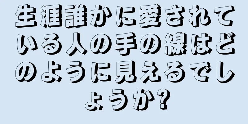 生涯誰かに愛されている人の手の線はどのように見えるでしょうか?