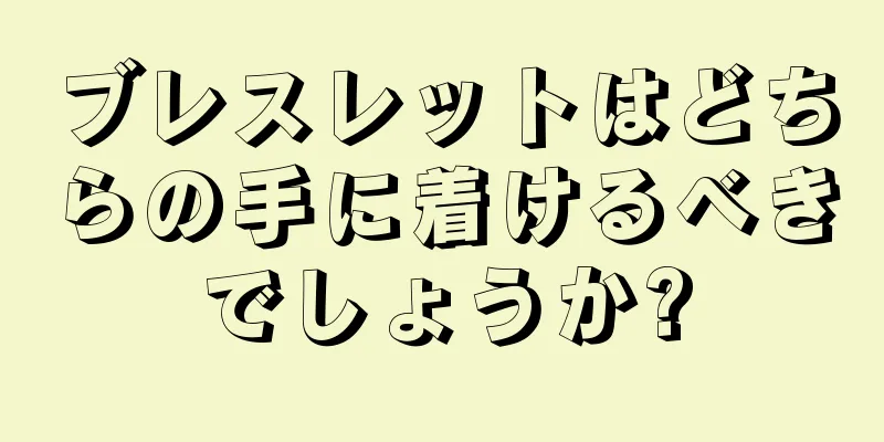 ブレスレットはどちらの手に着けるべきでしょうか?