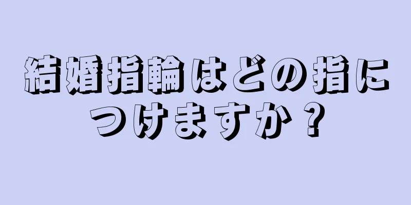 結婚指輪はどの指につけますか？