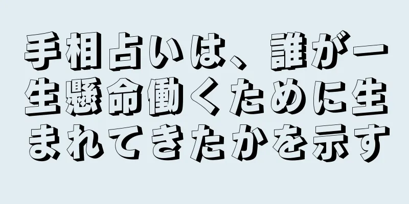 手相占いは、誰が一生懸命働くために生まれてきたかを示す