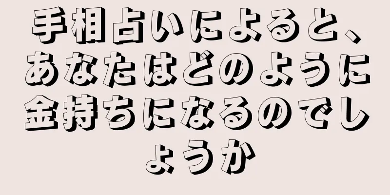 手相占いによると、あなたはどのように金持ちになるのでしょうか