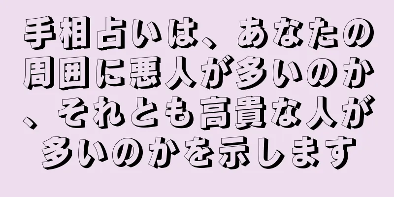 手相占いは、あなたの周囲に悪人が多いのか、それとも高貴な人が多いのかを示します