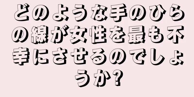 どのような手のひらの線が女性を最も不幸にさせるのでしょうか?