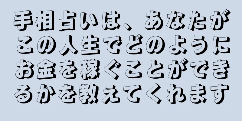 手相占いは、あなたがこの人生でどのようにお金を稼ぐことができるかを教えてくれます