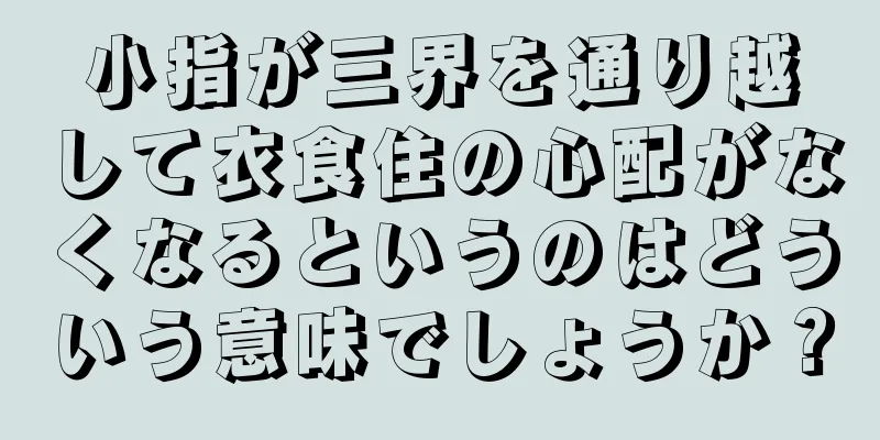 小指が三界を通り越して衣食住の心配がなくなるというのはどういう意味でしょうか？