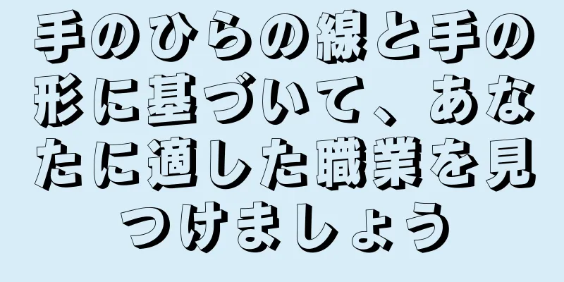 手のひらの線と手の形に基づいて、あなたに適した職業を見つけましょう