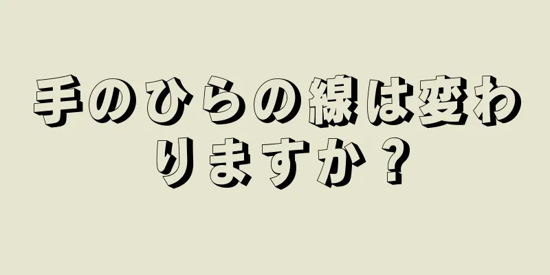 手のひらの線は変わりますか？