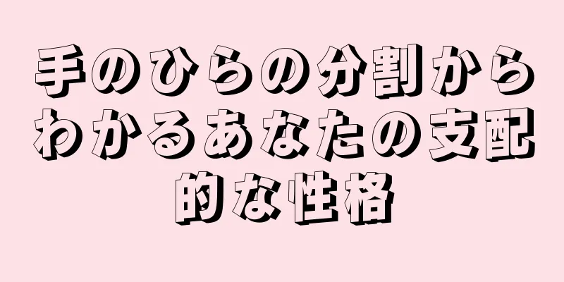 手のひらの分割からわかるあなたの支配的な性格