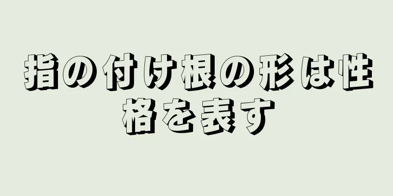 指の付け根の形は性格を表す