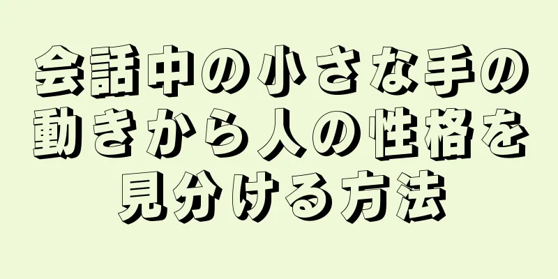 会話中の小さな手の動きから人の性格を見分ける方法