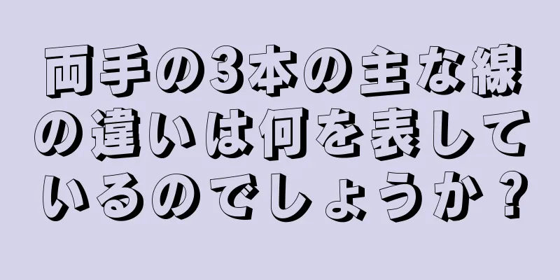 両手の3本の主な線の違いは何を表しているのでしょうか？